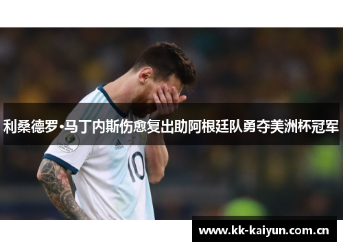 利桑德罗·马丁内斯伤愈复出助阿根廷队勇夺美洲杯冠军 利桑德罗·马丁内斯伤愈复出助阿根廷队勇夺美洲杯冠军