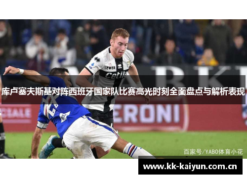 库卢塞夫斯基对阵西班牙国家队比赛高光时刻全面盘点与解析表现 库卢塞夫斯基对阵西班牙国家队比赛高光时刻全面盘点与解析表现
