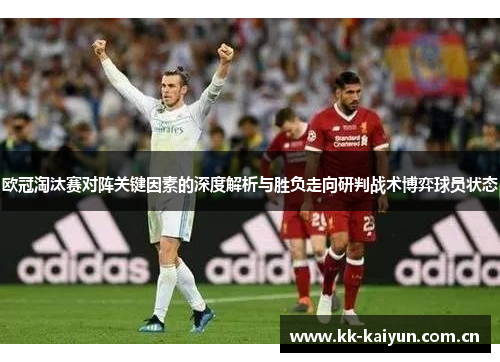 欧冠淘汰赛对阵关键因素的深度解析与胜负走向研判战术博弈球员状态 欧冠淘汰赛对阵关键因素的深度解析与胜负走向研判战术博弈球员状态