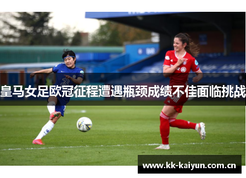 皇马女足欧冠征程遭遇瓶颈成绩不佳面临挑战 皇马女足欧冠征程遭遇瓶颈成绩不佳面临挑战