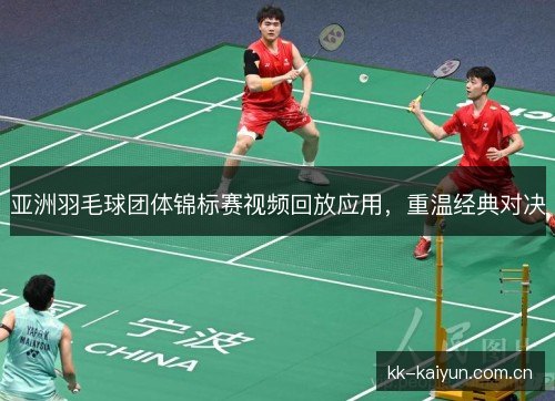 亚洲羽毛球团体锦标赛视频回放应用,重温经典对决 亚洲羽毛球团体锦标赛视频回放应用,重温经典对决